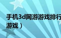 手机3d网游游戏排行榜（好玩的网络3d手机游戏）