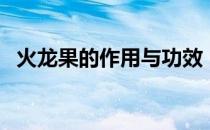 火龙果的作用与功效（火龙果能放冰箱吗）