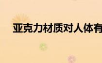 亚克力材质对人体有害吗（亚克力材质）