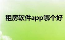租房软件app哪个好（租房软件哪个靠谱）