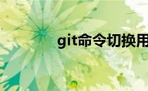 git命令切换用户（git命令）