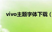 vivo主题字体下载（vivo主题字体免费）