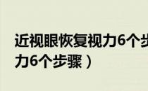 近视眼恢复视力6个步骤丰城（近视眼恢复视力6个步骤）