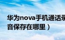 华为nova手机通话录音保存在哪里（通话录音保存在哪里）