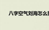 八字空气刘海怎么剪（八字空气刘海）