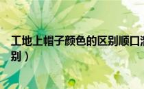 工地上帽子颜色的区别顺口溜黄类干（工地上帽子颜色的区别）