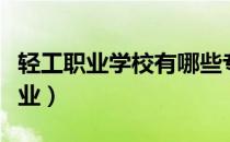 轻工职业学校有哪些专业（职业学校有哪些专业）