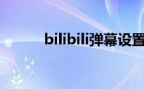 bilibili弹幕设置（bilibili弹幕）