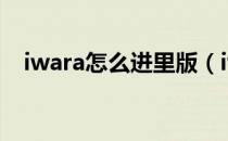 iwara怎么进里版（iwara里区怎么进去）