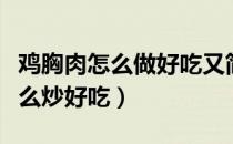 鸡胸肉怎么做好吃又简单家常做法（鸡胸肉怎么炒好吃）