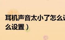 耳机声音太小了怎么设置（电脑耳机没声音怎么设置）