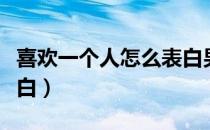 喜欢一个人怎么表白男生（喜欢一个人怎么表白）