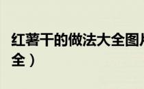 红薯干的做法大全图片窍门（红薯干的做法大全）