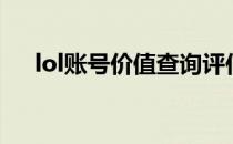 lol账号价值查询评估器（lol账号价值）