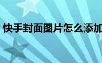 快手封面图片怎么添加表情（快手封面图片）