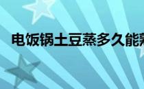 电饭锅土豆蒸多久能熟（土豆蒸多久能熟）