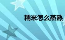糯米怎么蒸熟（糯米怎么蒸）