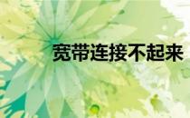 宽带连接不起来（宽带连不上网）