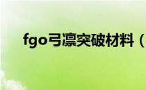 fgo弓凛突破材料（fgo弓凛满破材料）