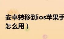 安卓转移到ios苹果手机怎么操作（转移到ios怎么用）