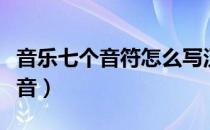 音乐七个音符怎么写汉字（音乐七个音符的发音）