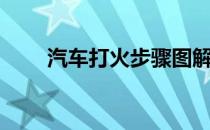 汽车打火步骤图解（汽车打火步骤）