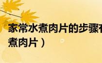 家常水煮肉片的步骤有什么菜（菜谱家常菜水煮肉片）