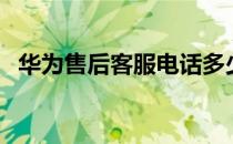 华为售后客服电话多少号（华为售后客服）
