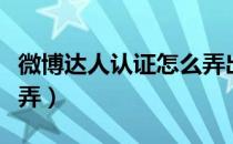 微博达人认证怎么弄出来（微博达人认证怎么弄）