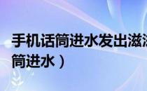 手机话筒进水发出滋滋的声音怎么办（手机话筒进水）