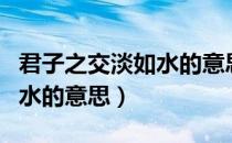 君子之交淡如水的意思下一句（君子之交淡如水的意思）