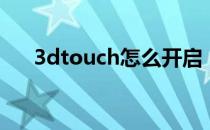 3dtouch怎么开启（3dtouch怎么开）