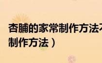 杏脯的家常制作方法不煮可以吗（杏脯的家常制作方法）