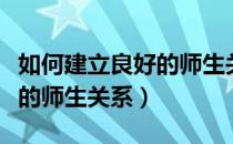 如何建立良好的师生关系论文（如何建立良好的师生关系）