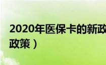 2020年医保卡的新政策（医保卡2018年最新政策）