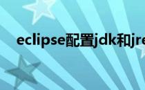 eclipse配置jdk和jre（eclipse配置jdk）