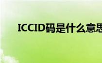 ICCID码是什么意思（iccid码是什么）