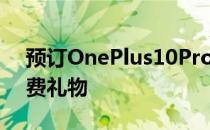 预订OnePlus10Pro手机并在使用时赢取免费礼物