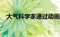 大气科学家通过动画解释复杂的气候研究