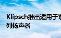 Klipsch推出适用于家庭娱乐的Reference系列扬声器