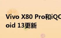 Vivo X80 Pro和iQOO 9 Pro开始接收Android 13更新