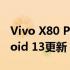 Vivo X80 Pro和iQOO 9 Pro开始接收Android 13更新