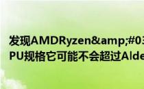 发现AMDRyzen&#039;Rembrandt&#039;APU规格它可能不会超过AlderLake