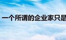 一个所谓的企业家只是一个企业家的4个迹象