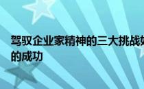 驾驭企业家精神的三大挑战如何在商业战壕中驾驭将决定您的成功