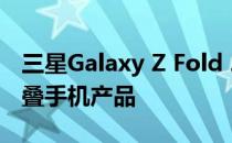 三星Galaxy Z Fold 2是该公司的第三款可折叠手机产品