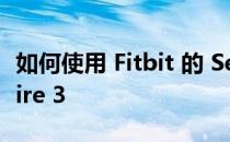 如何使用 Fitbit 的 Sense 2 Versa 4 和 Inspire 3