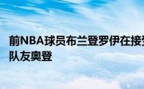 前NBA球员布兰登罗伊在接受一次专访时谈到了当年的状元队友奥登