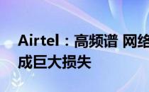 Airtel：高频谱 网络部署成本给电信行业造成巨大损失