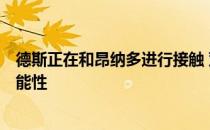 德斯正在和昂纳多进行接触 双方正在商谈C罗转会巴黎的可能性